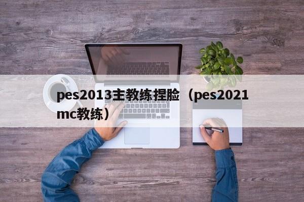 pes2013主教练捏脸（pes2021mc教练）