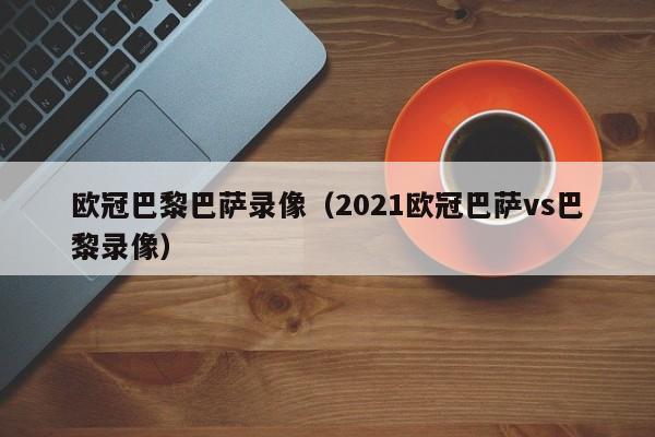 欧冠巴黎巴萨录像（2021欧冠巴萨vs巴黎录像）