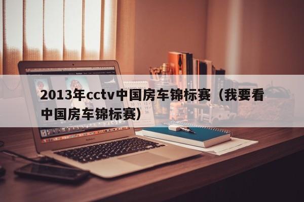 2013年cctv中国房车锦标赛（我要看中国房车锦标赛）