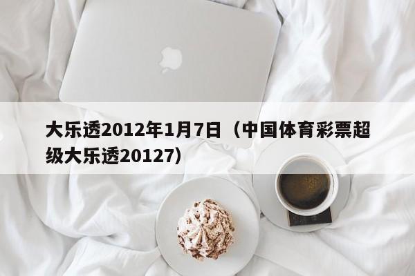 大乐透2012年1月7日（中国体育彩票超级大乐透20127）