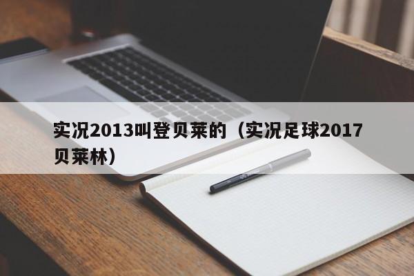 实况2013叫登贝莱的（实况足球2017贝莱林）