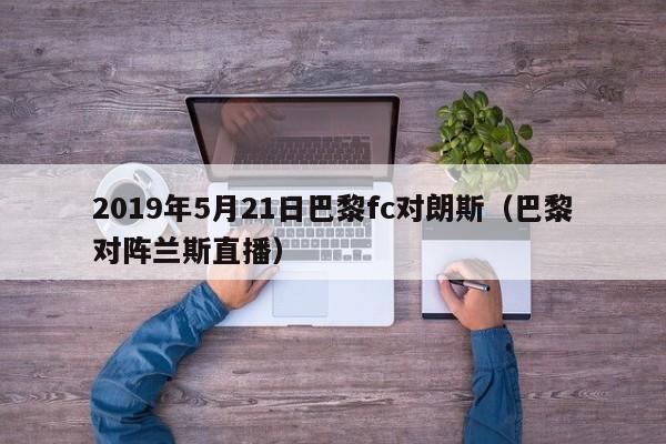 2019年5月21日巴黎fc对朗斯（巴黎对阵兰斯直播）