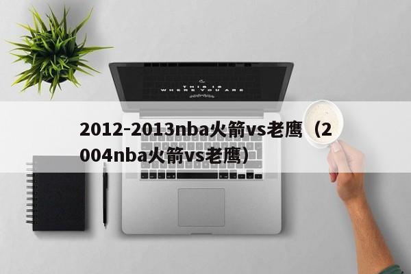 2012-2013nba火箭vs老鹰（2004nba火箭vs老鹰）