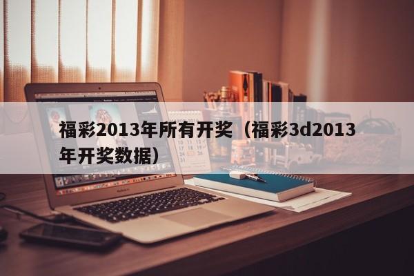 福彩2013年所有开奖（福彩3d2013年开奖数据）