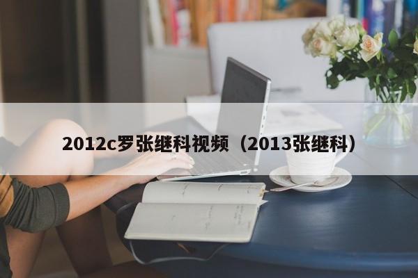 2012c罗张继科视频（2013张继科）