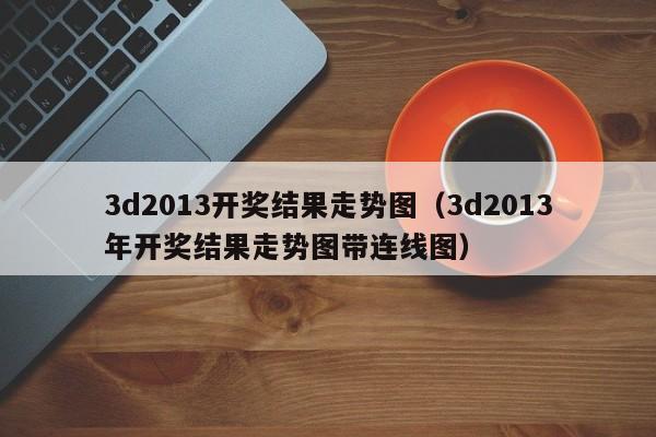 3d2013开奖结果走势图（3d2013年开奖结果走势图带连线图）