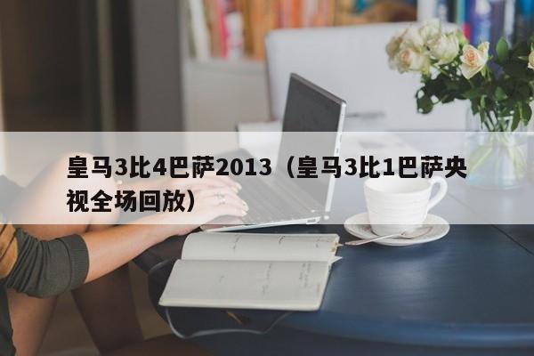 皇马3比4巴萨2013（皇马3比1巴萨央视全场回放）