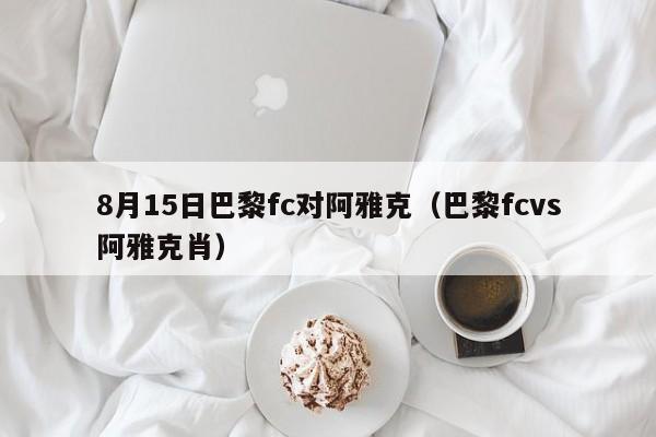 8月15日巴黎fc对阿雅克（巴黎fcvs阿雅克肖）