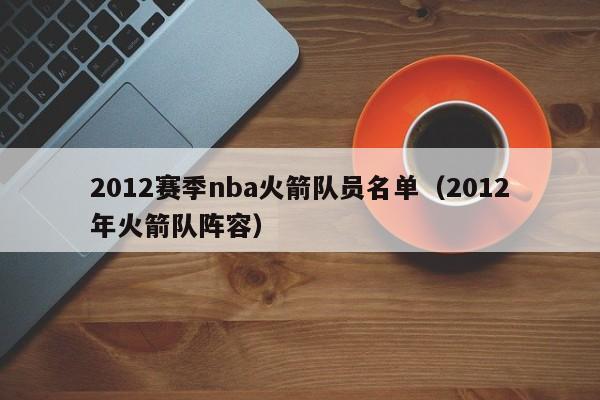 2012赛季nba火箭队员名单（2012年火箭队阵容）