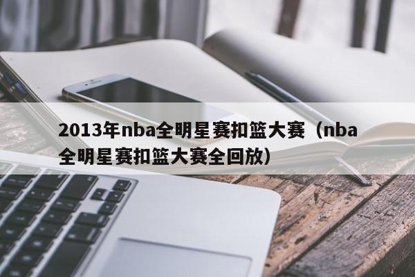 2013年nba全明星赛扣篮大赛（nba全明星赛扣篮大赛全回放）