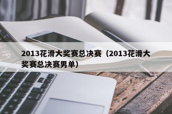 2013花滑大奖赛总决赛（2013花滑大奖赛总决赛男单）