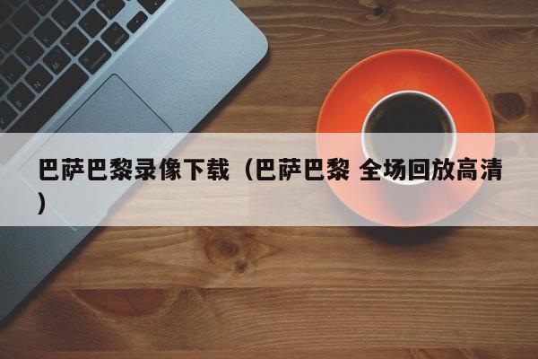 巴萨巴黎录像下载（巴萨巴黎 全场回放高清）