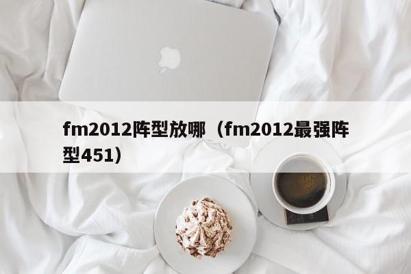 fm2012阵型放哪（fm2012最强阵型451）