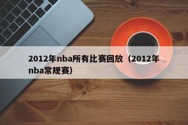 2012年nba所有比赛回放（2012年nba常规赛）