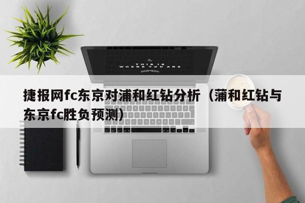 捷报网fc东京对浦和红钻分析（蒲和红钻与东京fc胜负预测）