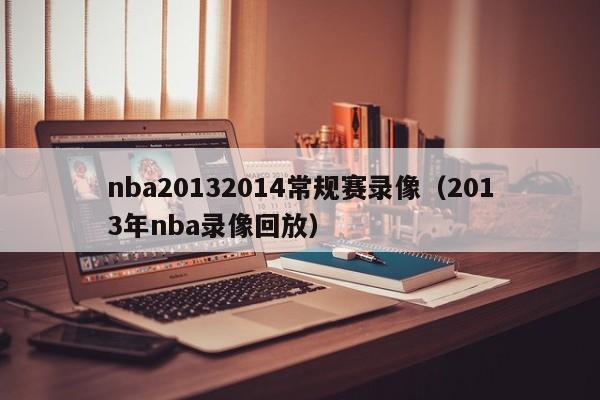 nba20132014常规赛录像（2013年nba录像回放）