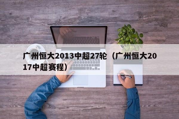 广州恒大2013中超27轮（广州恒大2017中超赛程）