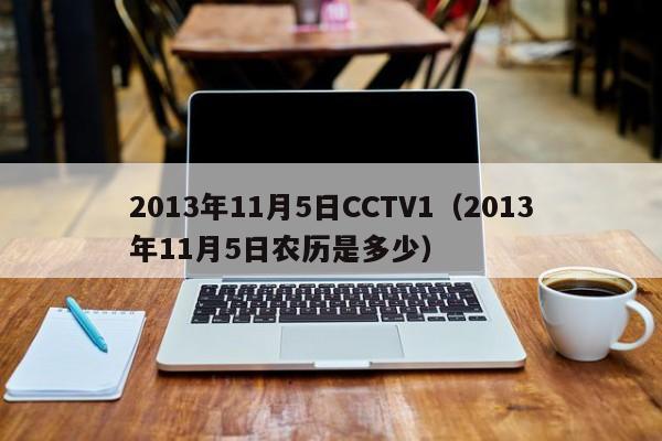 2013年11月5日CCTV1（2013年11月5日农历是多少）