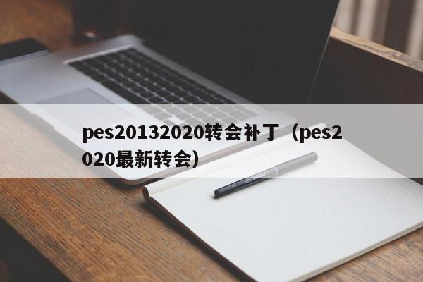 pes20132020转会补丁（pes2020最新转会）