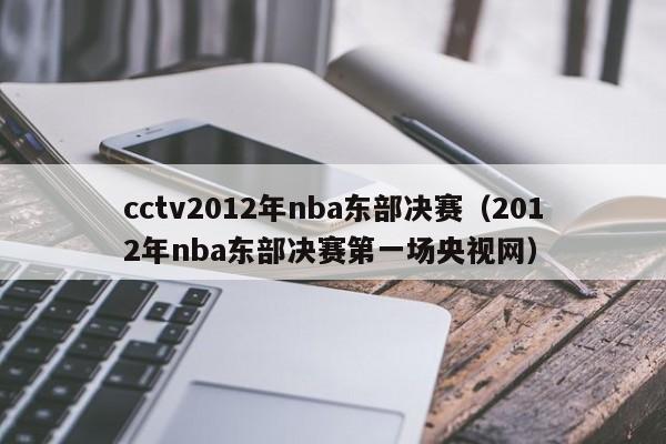 cctv2012年nba东部决赛（2012年nba东部决赛第一场央视网）