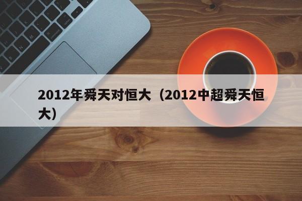 2012年舜天对恒大（2012中超舜天恒大）