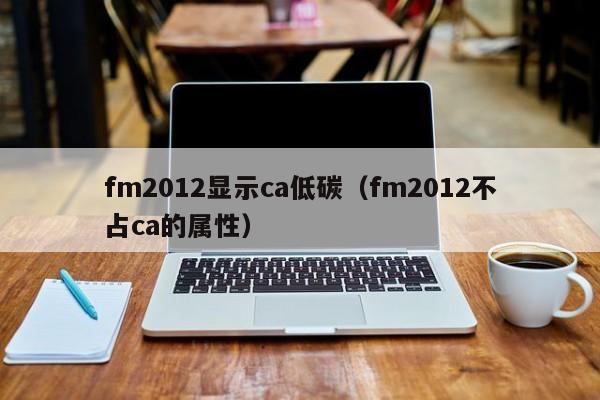 fm2012显示ca低碳（fm2012不占ca的属性）