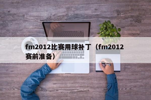 fm2012比赛用球补丁（fm2012 赛前准备）