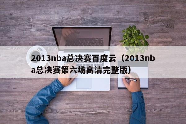 2013nba总决赛百度云（2013nba总决赛第六场高清完整版）