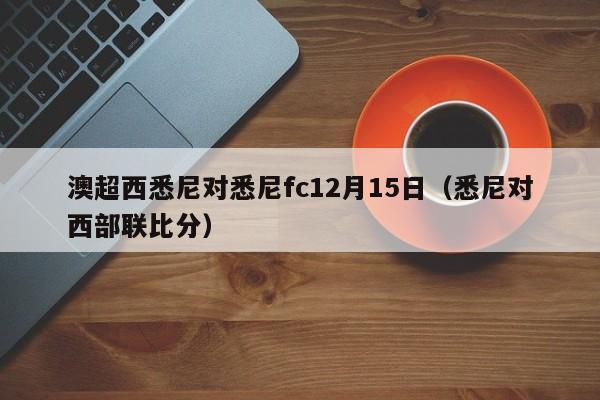 澳超西悉尼对悉尼fc12月15日（悉尼对西部联比分）