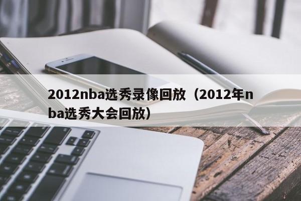 2012nba选秀录像回放（2012年nba选秀大会回放）