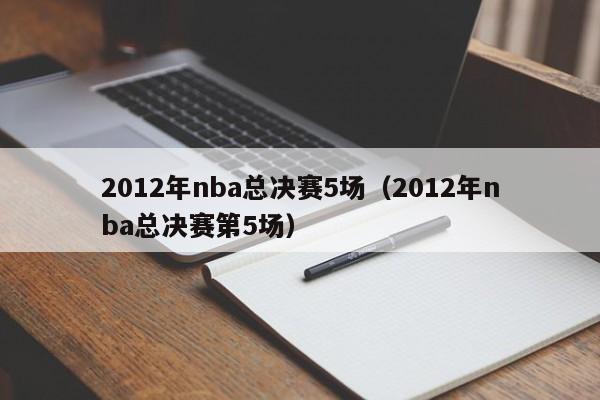 2012年nba总决赛5场（2012年nba总决赛第5场）