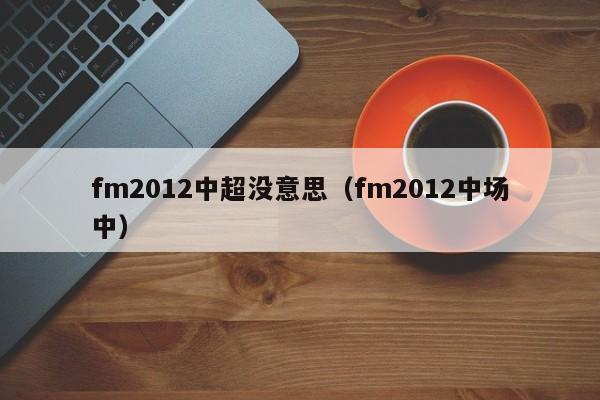 fm2012中超没意思（fm2012中场中）