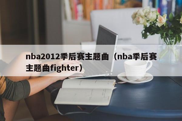 nba2012季后赛主题曲（nba季后赛主题曲fighter）