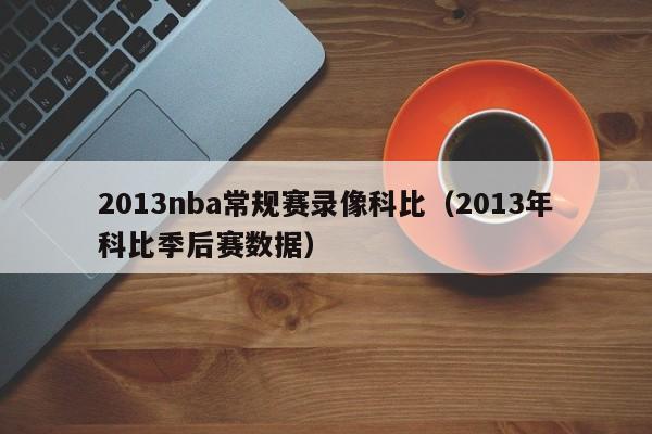 2013nba常规赛录像科比（2013年科比季后赛数据）