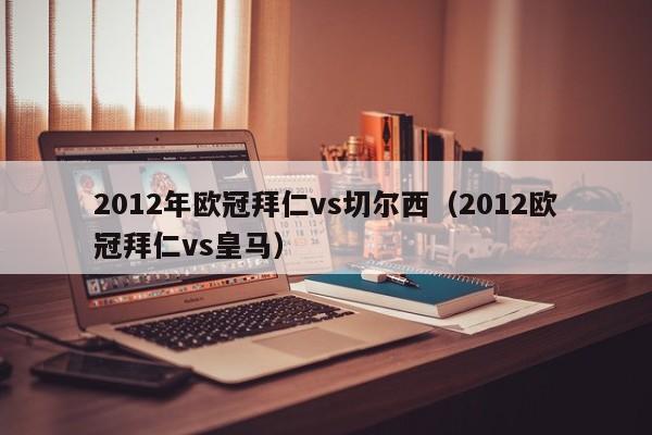 2012年欧冠拜仁vs切尔西（2012欧冠拜仁vs皇马）