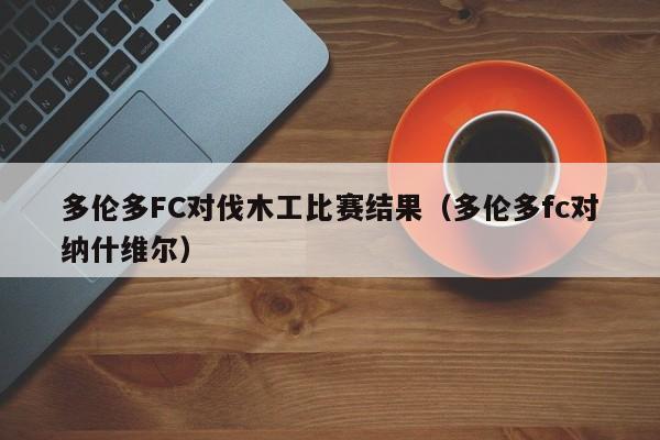 多伦多FC对伐木工比赛结果（多伦多fc对纳什维尔）