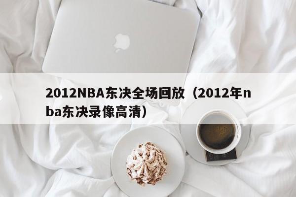 2012NBA东决全场回放（2012年nba东决录像高清）