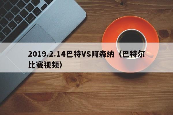 2019.2.14巴特VS阿森纳（巴特尔比赛视频）