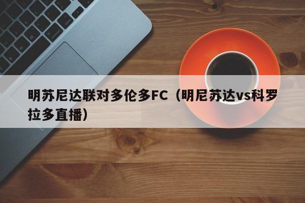 明苏尼达联对多伦多FC（明尼苏达vs科罗拉多直播）