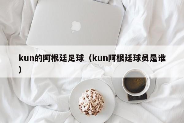 kun的阿根廷足球（kun阿根廷球员是谁）