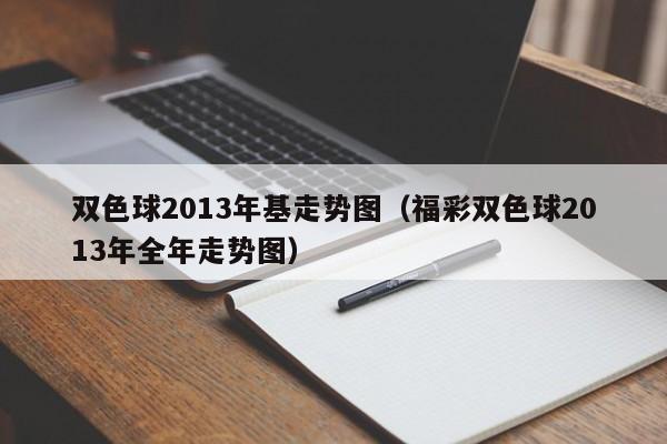 双色球2013年基走势图（福彩双色球2013年全年走势图）