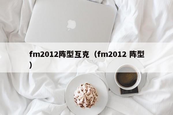 fm2012阵型互克（fm2012 阵型）