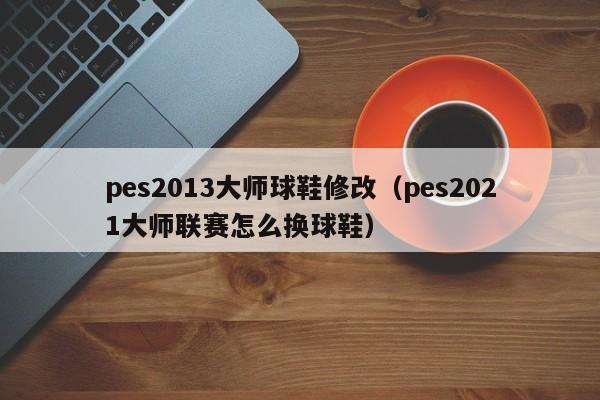 pes2013大师球鞋修改（pes2021大师联赛怎么换球鞋）