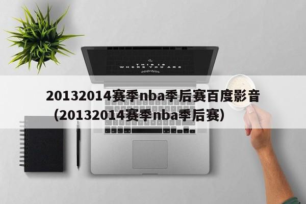 20132014赛季nba季后赛百度影音（20132014赛季nba季后赛）