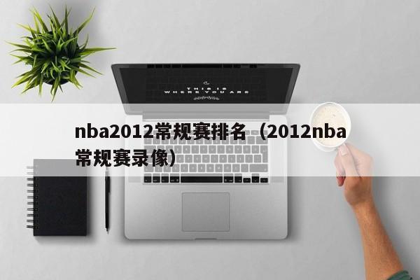 nba2012常规赛排名（2012nba常规赛录像）