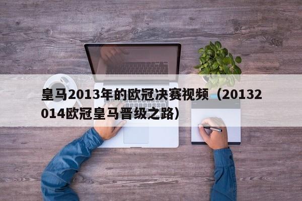 皇马2013年的欧冠决赛视频（20132014欧冠皇马晋级之路）