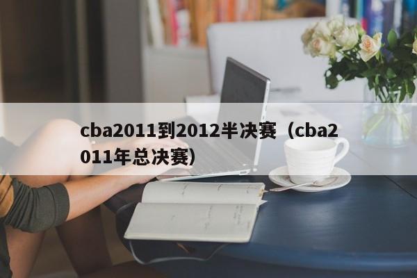 cba2011到2012半决赛（cba2011年总决赛）