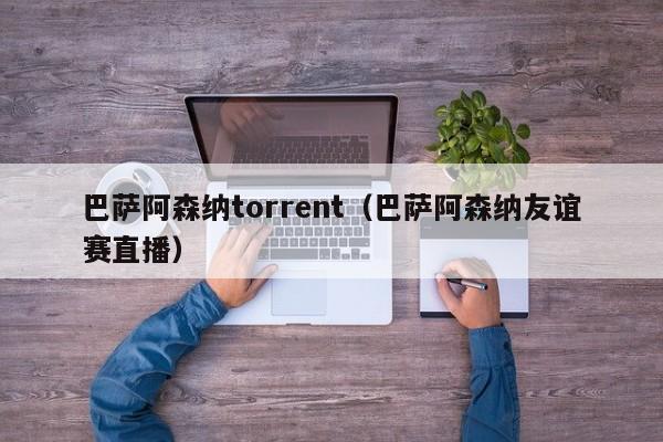 巴萨阿森纳torrent（巴萨阿森纳友谊赛直播）