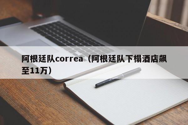 阿根廷队correa（阿根廷队下榻酒店飙至11万）