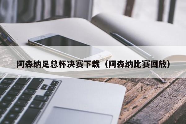 阿森纳足总杯决赛下载（阿森纳比赛回放）